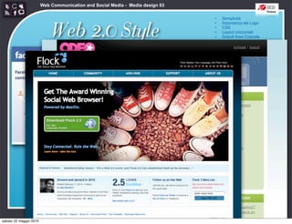 Web Communication and Social Media - Media design 03

                                                                               •   Semplicità



                            Web 2.0 Style
                                                                               •   Importanza del Logo
                                                                               •   CSS
                                                                               •   Layout orizzontali
                                                                               •   Grandi Aree Colorate
                                                                               •   angoli arrotondati
                                                                               •   Sfumature
                                                                               •   Riflessioni
                                                                               •   Colori pastello
                                                                               •   Icone morbide
                                                                               •   Typography
                                                                               •   Stelloni




sabato 22 maggio 2010
 