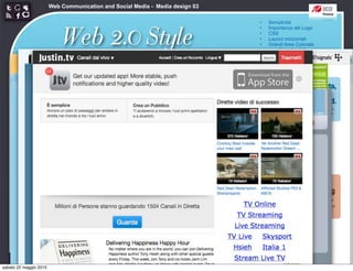 Web Communication and Social Media - Media design 03

                                                                               •   Semplicità



                            Web 2.0 Style
                                                                               •   Importanza del Logo
                                                                               •   CSS
                                                                               •   Layout orizzontali
                                                                               •   Grandi Aree Colorate
                                                                               •   angoli arrotondati
                                                                               •   Sfumature
                                                                               •   Riflessioni
                                                                               •   Colori pastello
                                                                               •   Icone morbide
                                                                               •   Typography
                                                                               •   Stelloni




sabato 22 maggio 2010
 