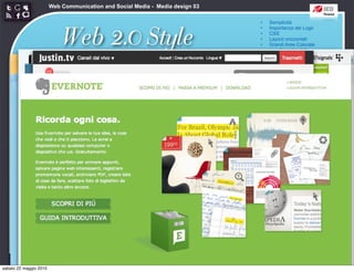 Web Communication and Social Media - Media design 03

                                                                               •   Semplicità



                            Web 2.0 Style
                                                                               •   Importanza del Logo
                                                                               •   CSS
                                                                               •   Layout orizzontali
                                                                               •   Grandi Aree Colorate
                                                                               •   angoli arrotondati
                                                                               •   Sfumature
                                                                               •   Riflessioni
                                                                               •   Colori pastello
                                                                               •   Icone morbide
                                                                               •   Typography
                                                                               •   Stelloni




sabato 22 maggio 2010
 