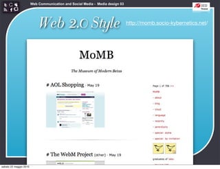 Web Communication and Social Media - Media design 03




                            Web 2.0 Style                                      http://momb.socio-kybernetics.net/




sabato 22 maggio 2010
 