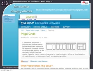 Web Communication and Social Media - Media design 03


                   Interaction
                                                      http://developer.yahoo.com/ypatterns/layout/pagegrids.html
                 design patterns




    http://developer.yahoo.com/ypatterns/layout/
sabato 22 maggio 2010
 