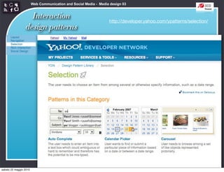 Web Communication and Social Media - Media design 03


                   Interaction                                    http://developer.yahoo.com/ypatterns/selection/
                 design patterns




sabato 22 maggio 2010
 