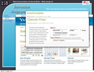 Web Communication and Social Media - Media design 03


                   Interaction                                    http://developer.yahoo.com/ypatterns/selection/
                 design patterns




sabato 22 maggio 2010
 