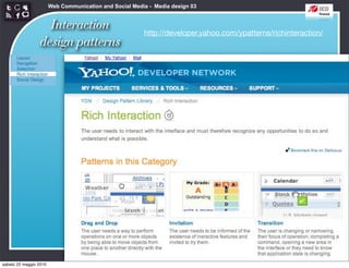 Web Communication and Social Media - Media design 03


                   Interaction                           http://developer.yahoo.com/ypatterns/richinteraction/
                 design patterns




sabato 22 maggio 2010
 