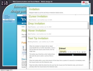 Web Communication and Social Media - Media design 03


                   Interaction                           http://developer.yahoo.com/ypatterns/richinteraction/
                 design patterns




sabato 22 maggio 2010
 