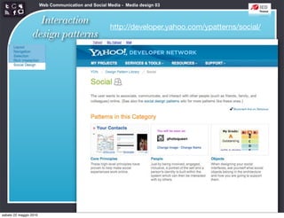 Web Communication and Social Media - Media design 03


                   Interaction
                                                      http://developer.yahoo.com/ypatterns/social/
                 design patterns




sabato 22 maggio 2010
 