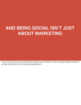 AND BEING SOCIAL ISNʼT JUST
           ABOUT MARKETING




If you truly put your customer at the heart of your business, t...