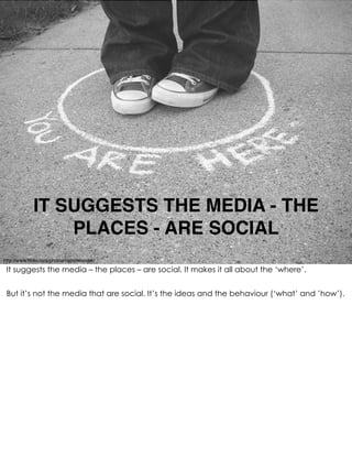 IT SUGGESTS THE MEDIA - THE
                 PLACES - ARE SOCIAL
http://www.ﬂickr.com/photos/rainofwonder/
 It suggests th...