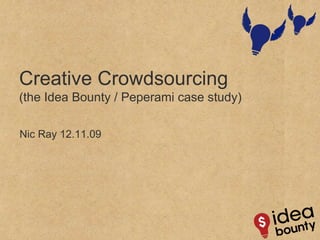 Creative Crowdsourcing (the Idea Bounty / Peperami case study) Nic Ray 12.11.09  