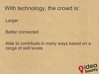 With technology, the crowd is:  Larger Better connected Able to contribute in many ways based on a range of skill levels 
