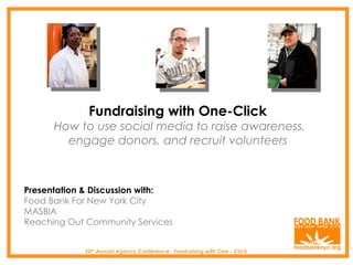 20 th  Annual Agency Conference:  Fundraising with One - Click Fundraising with One-Click  How to use social media to raise awareness, engage donors, and recruit volunteers  Presentation & Discussion with: Food Bank For New York City MASBIA Reaching Out Community Services  