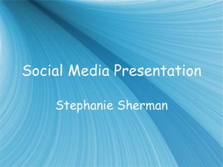 Social Media Presentation Stephanie Sherman 