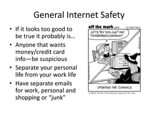 General Internet SafetyIf it looks too good to be true it probably is…Anyone that wants money/credit card info—be suspiciousSeparate your personal life from your work lifeHave separate emails for work, personal and shopping or “junk”