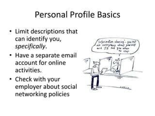 Personal Profile Basics  Limit descriptions that can identify you, specifically.Have a separate email account for online activities.Check with your employer about social networking policies