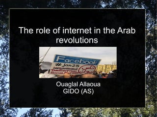 The role of internet in the Arab revolutions Ouaglal Allaoua GIDO (AS) 