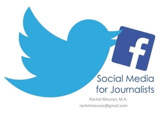 Social Media
for Journalists
Rachel Mourao, M.A.
rachelmourao@gmail.com
 