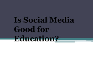 Is Social Media
Good for
Education?
 