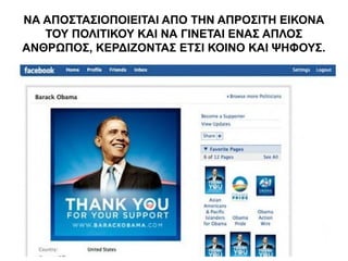 ΝΑ ΑΠΟΣΤΑΣΙΟΠΟΙΕΙΤΑΙ ΑΠΟ ΤΗΝ ΑΠΡΟΣΙΤΗ ΕΙΚΟΝΑ 
ΤΟΥ ΠΟΛΙΤΙΚΟΥ ΚΑΙ ΝΑ ΓΙΝΕΤΑΙ ΕΝΑΣ ΑΠΛΟΣ 
ΑΝΘΡΩΠΟΣ, ΚΕΡΔΙΖΟΝΤΑΣ ΕΤΣΙ ΚΟΙΝΟ ΚΑΙ ΨΗΦΟΥΣ. 
 