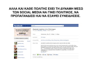 ΑΛΛΑ ΚΑΙ ΚΑΘΕ ΠΟΛΙΤΗΣ ΕΧΕΙ ΤΗ ΔΥΝΑΜΗ ΜΕΣΩ 
ΤΩΝ SOCIAL MEDIA ΝΑ ΓΙΝΕΙ ΠΟΛΙΤΙΚΟΣ, ΝΑ 
ΠΡΟΠΑΓΑΝΔΙΣΕΙ ΚΑΙ ΝΑ ΕΞΑΨΕΙ ΣΥΝΕΙΔΗΣΕΙΣ. 
 