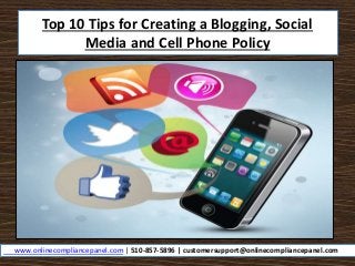 Top 10 Tips for Creating a Blogging, Social
Media and Cell Phone Policy
www.onlinecompliancepanel.com | 510-857-5896 | customersupport@onlinecompliancepanel.com
 