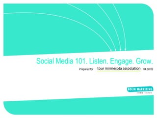 Social Media 101. Listen. Engage. Grow. Prepared for  04.08.09 