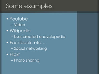 Some examplesYoutubeVideo WikipediaUser created encyclopediaFacebook, etc…Social networkingFlickrPhoto sharing