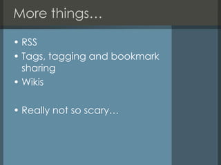 More things…RSSTags, tagging and bookmark sharingWikisReally not so scary…