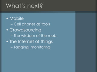 What’s next?MobileCell phones as toolsCrowdsourcingThe wisdom of the mobThe Internet of thingsTagging, monitoring