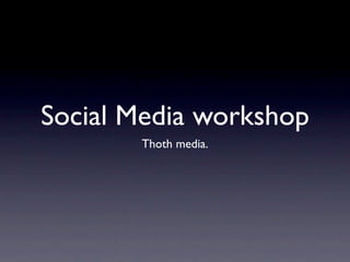 Social Media workshop
       Thoth media.
 
