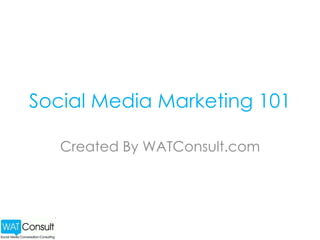 Social Media Marketing 101 Created By WATConsult.com 