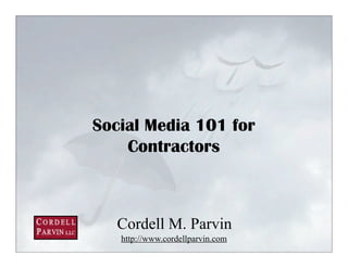 Social Media 101 for
    Contractors



   Cordell M. Parvin
   http://www.cordellparvin.com
                                  1
 