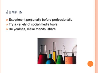 Jump inExperiment personally before professionallyTry a variety of social media toolsBe yourself, make friends, share