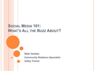 Social Media 101: What’s All the Buzz About? Nikki Voelzke Community Relations Specialist Valley Transit 