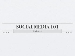 SOCIAL MEDIA 101
      Best Practices
 
