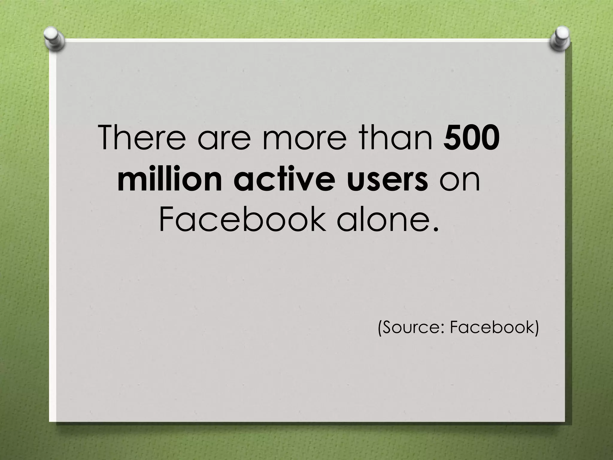 There are more than  500 million active users  on Facebook alone. (Source: Facebook) 