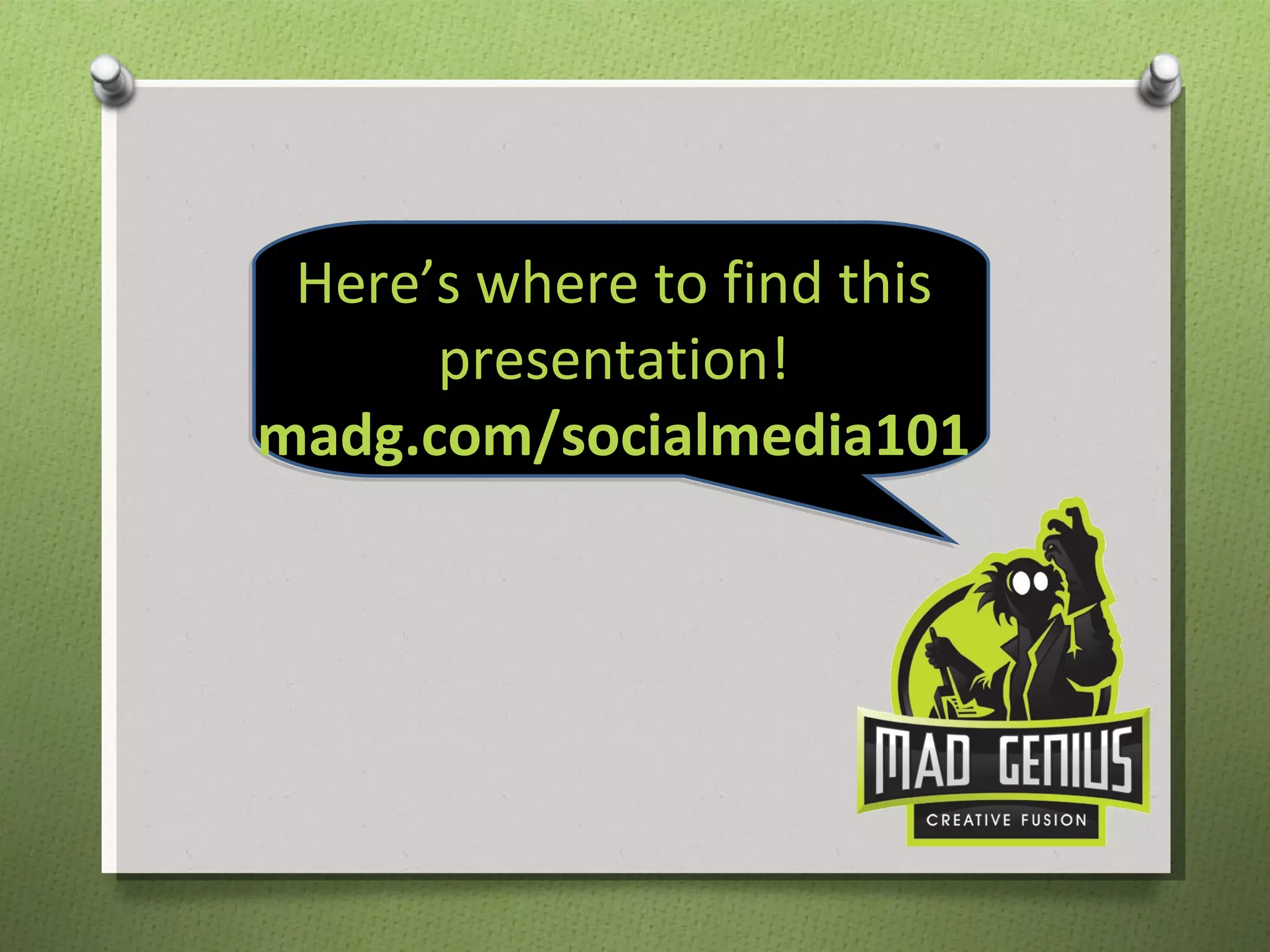 Here’s where to find this presentation! madg.com/socialmedia101 