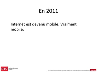 En 2011

Internet est devenu mobile. Vraiment
mobile.
 