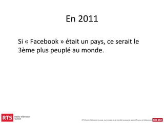 En 2011

Si « Facebook » était un pays, ce serait le
3ème plus peuplé au monde.
 