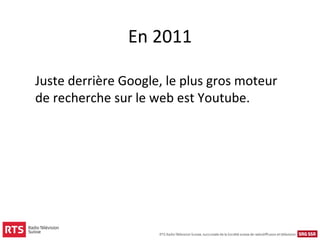 En 2011

Juste derrière Google, le plus gros moteur
de recherche sur le web est Youtube.
 
