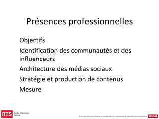 Présences professionnelles
Objectifs
Identification des communautés et des
influenceurs
Architecture des médias sociaux
Stratégie et production de contenus
Mesure
 