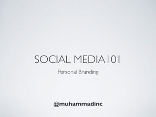 SOCIAL MEDIA101
    Personal Branding




   @muhammadinc
 