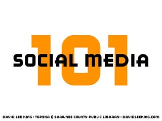 101
    Social Media


David Lee King • Topeka & Shawnee County Public Library • davidleeking.com
 