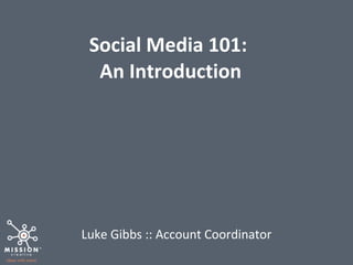 Social Media 101:  An Introduction Luke Gibbs :: Account Coordinator 