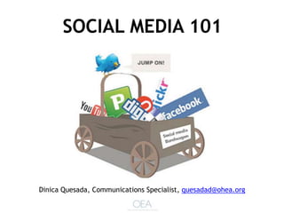 SOCIAL MEDIA 101




Dinica Quesada, Communications Specialist, quesadad@ohea.org
 