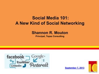 Social Media 101:
A New Kind of Social Networking
Shannon R. Mouton
Principal, Topaz Consulting
September 7, 2013
 