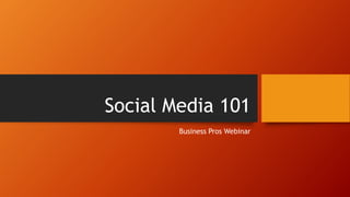Social Media 101 
Business Pros Webinar 
 