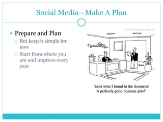 Social Media—Make A Plan
 Prepare and Plan
 But keep it simple for
now
 Start from where you
are and improve every
year
 