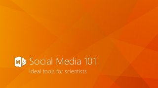 Social Media 101
Ideal tools for scientists
 