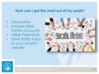 19BROWARD COUNTY PUBLIC SCHOOLS
How can I get the most out of my posts?
• Use photos
• Include other
Twitter accounts
• Utilize ParentLink
• Drive traffic back
to your school’s
website
 