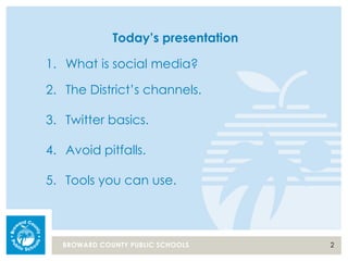 2BROWARD COUNTY PUBLIC SCHOOLS
Today’s presentation
1. What is social media?
2. The District’s channels.
3. Twitter basics.
4. Avoid pitfalls.
5. Tools you can use.
 